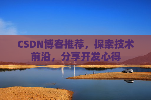 CSDN博客推荐，探索技术前沿，分享开发心得